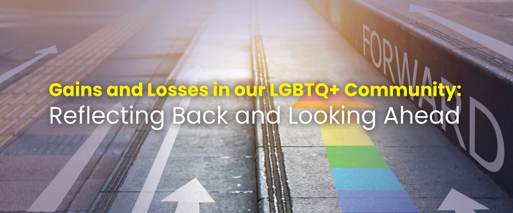 Gains and Losses in our LGBTQ+ Community: Reflecting Back and Looking Ahead